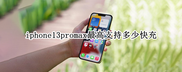 iphone13promax最高支持多少快充 苹果13promax支持多大的快充