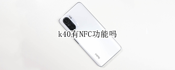 k40有NFC功能吗 k40有nfc3.0吗