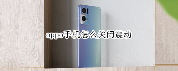 oppo手机怎么关闭震动 oppo手机怎么完全关闭震动