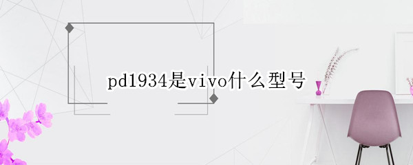 pd1934是vivo什么型号 pd1941c是vivo什么型号