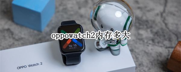 oppowatch2内存多大（oppowatch2内存多少）