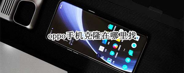 oppo手机克隆在哪里找 OPPO手机克隆在哪