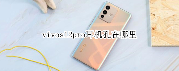 vivos12pro耳机孔在哪里（vivos10耳机孔在哪）