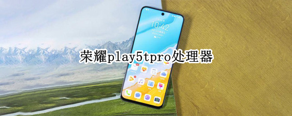 荣耀play5tpro处理器 荣耀play5tPro处理器是什么