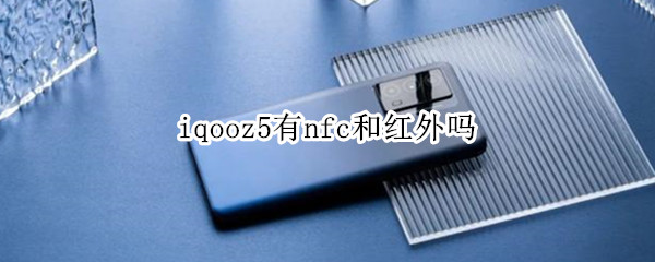 iqooz5有nfc和红外吗 iqoo z5有nfc吗