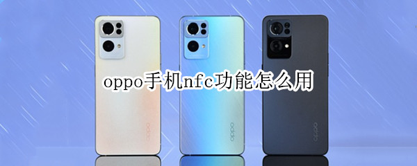 oppo手机nfc功能怎么用 oppo手机nfc功能怎么用门禁卡