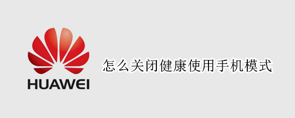 怎么关闭健康使用手机模式（华为怎么关闭健康使用手机模式）