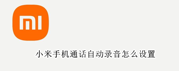 小米手机通话自动录音怎么设置（小米手机通话怎么自动录音怎么设置）