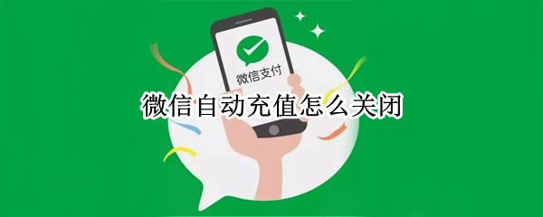 微信自动充值怎么关闭 微信自动充值怎么关闭?