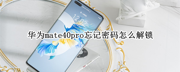 华为mate40pro忘记密码怎么解锁 华为mate40pro锁屏密码忘了怎么解开