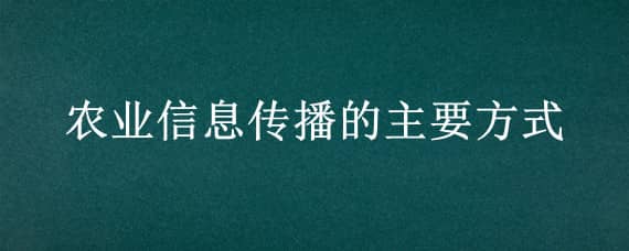 农业信息传播的主要方式 农业信息传播方式有哪些