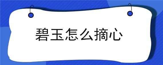 碧玉怎么摘心（小家碧玉怎么摘心）