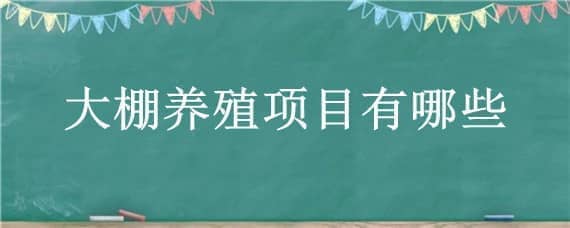 大棚养殖项目有哪些（大棚适合做什么农业项目）