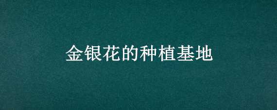 金银花的种植基地 金银花种植基地简介