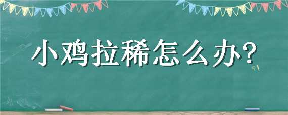 小鸡拉稀怎么办 一个月的小鸡拉稀怎么办