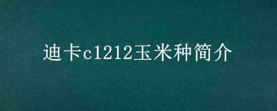 迪卡c1212玉米种简介（迪卡c1210玉米种子）