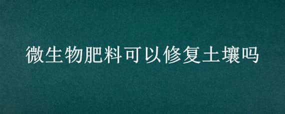 微生物肥料可以修复土壤吗 土壤微生物修复技术