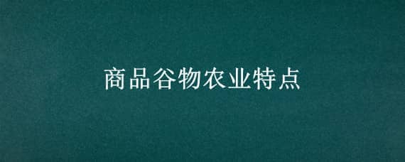 商品谷物农业特点（商品谷物农业特点一大一高三低）