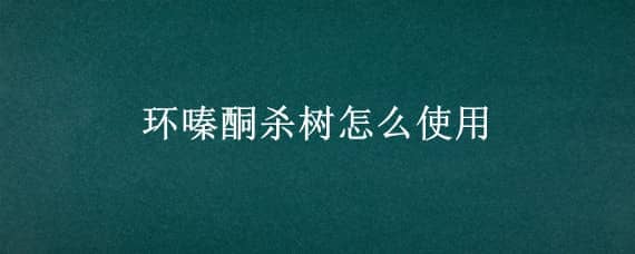 环嗪酮杀树怎么使用 环嗪酮能除树吗