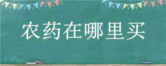 农药在哪里买 剧毒农药在哪里买