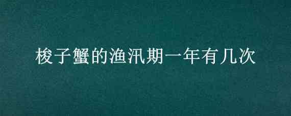 梭子蟹的渔汛期一年有几次（梭子蟹捕捞期）