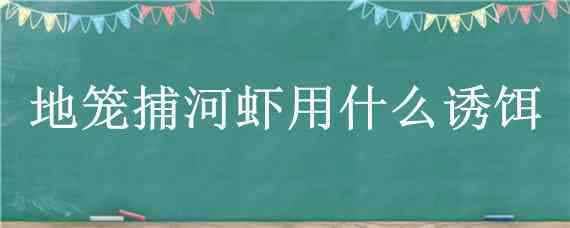 地笼捕河虾用什么诱饵（地笼捕河虾用什么诱饵最好）