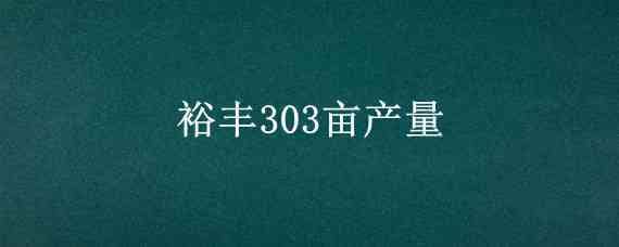 裕丰303亩产量 裕丰512产量表现