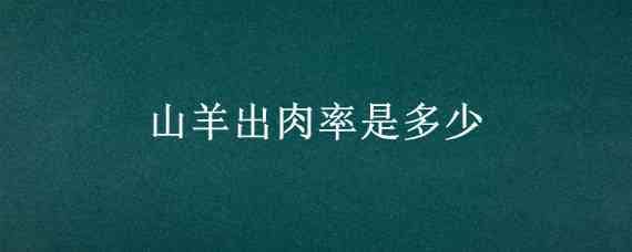 山羊出肉率是多少 山羊毛羊出肉率