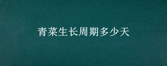 青菜生长周期多少天（青菜生长周期多少天结果）