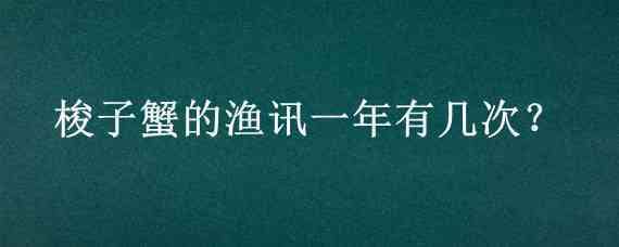 梭子蟹的渔讯一年有几次? 梭子蟹的渔汛一年有几次