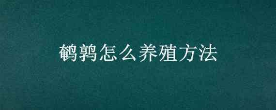 鹌鹑怎么养殖方法（鹌鹑的养殖技术及方法）