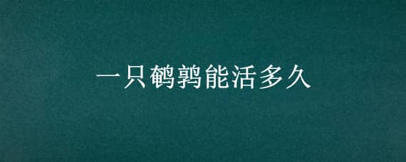 一只鹌鹑能活多久（一只鹌鹑正常能养多久）