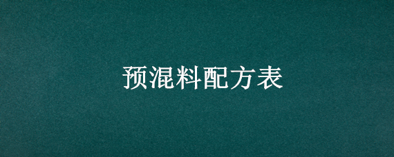 预混料配方表（预混料配方表如何计算）