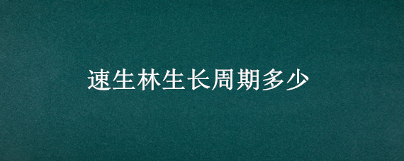 速生林生长周期多少（速生林种植）