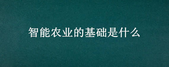 智能农业的基础是什么 智能农业的基础是什么每日一题答案