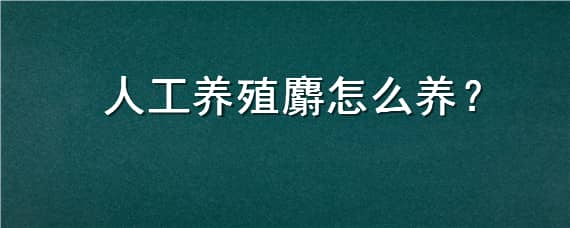 人工养殖麝怎么养 人工养麝香怎么养