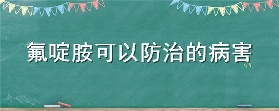 氟啶胺可以防治的病害（氟啶虫酰胺可以防治的病害）