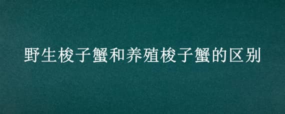 野生梭子蟹和养殖梭子蟹的区别 野生梭子蟹和养殖梭子蟹的区别图片