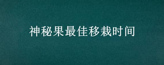 神秘果最佳移栽时间 神秘果什么季节种植