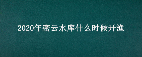 2020年密云水库什么时候开渔 密云水库几月开渔