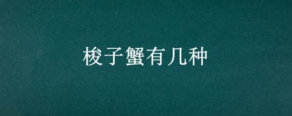 梭子蟹有几种（梭子蟹有几种吃法）