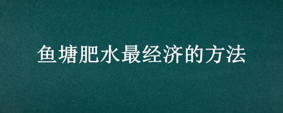 鱼塘肥水最经济的方法（鱼塘什么样的水才算肥水）