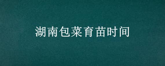 湖南包菜育苗时间（包菜几月份育苗）