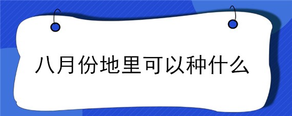 八月份地里可以种什么（八月上旬可以种什么）