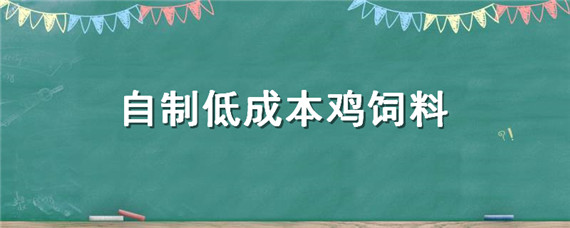 自制低成本鸡饲料 自制低成本鸡饲料配方