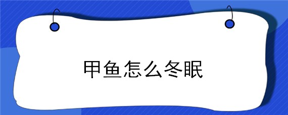 甲鱼怎么冬眠（甲鱼怎么冬眠?）