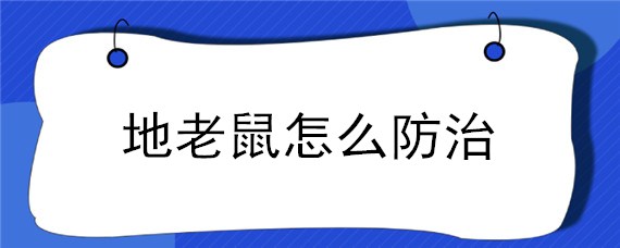 地老鼠怎么防治 地鼠怎样防治