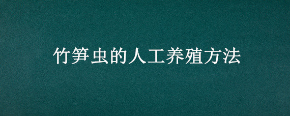 竹笋虫的人工养殖方法 人工养殖竹虫技术