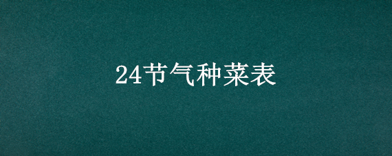 24节气种菜表 24节气种菜表及口诀查询