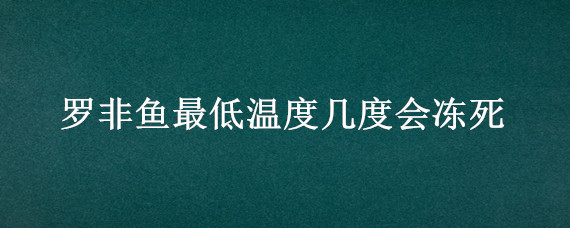 罗非鱼最低温度几度会冻死（罗非鱼多少温度会死）